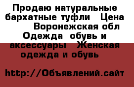 Продаю натуральные бархатные туфли › Цена ­ 800 - Воронежская обл. Одежда, обувь и аксессуары » Женская одежда и обувь   
